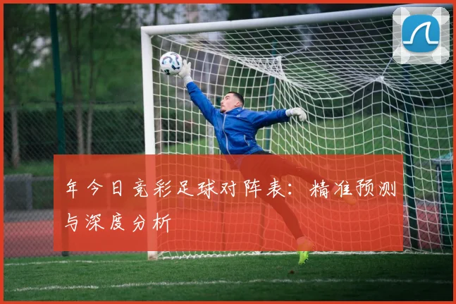 年今日竞彩足球对阵表：精准预测与深度分析