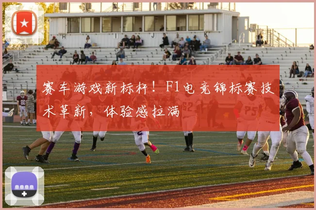 赛车游戏新标杆！F1电竞锦标赛技术革新，体验感拉满