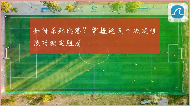 如何杀死比赛?掌握这五个决定性技巧锁定胜局