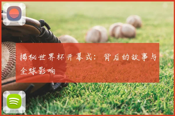 揭秘世界杯开幕式:背后的故事与全球影响