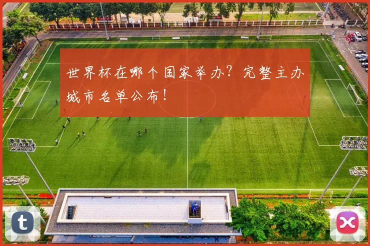 世界杯在哪个国家举办？完整主办城市名单公布！