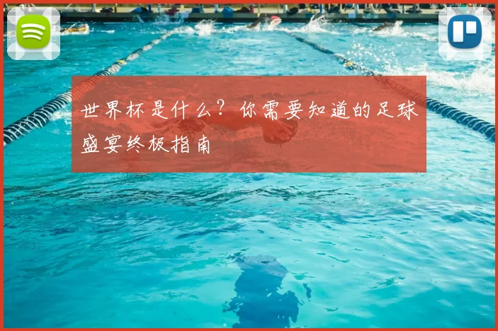 世界杯是什么？你需要知道的足球盛宴终极指南