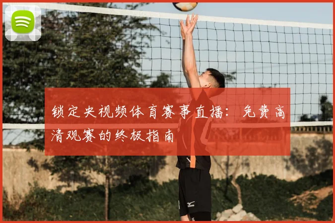 锁定央视频体育赛事直播：免费高清观赛的终极指南