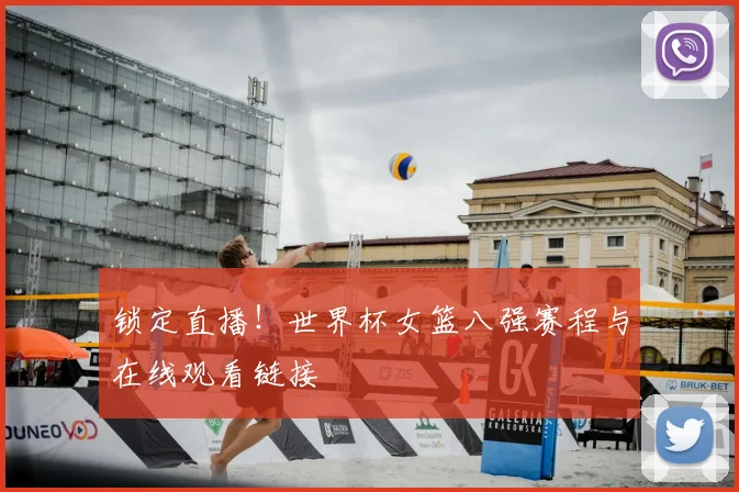 锁定直播！世界杯女篮八强赛程与在线观看链接
