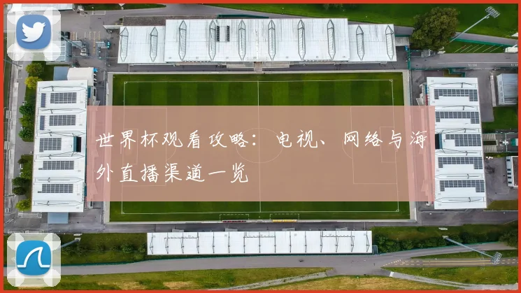 世界杯观看攻略：电视、网络与海外直播渠道一览