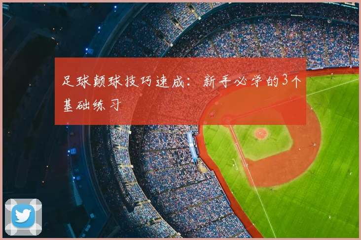 足球颠球技巧速成:新手必学的3个基础练习