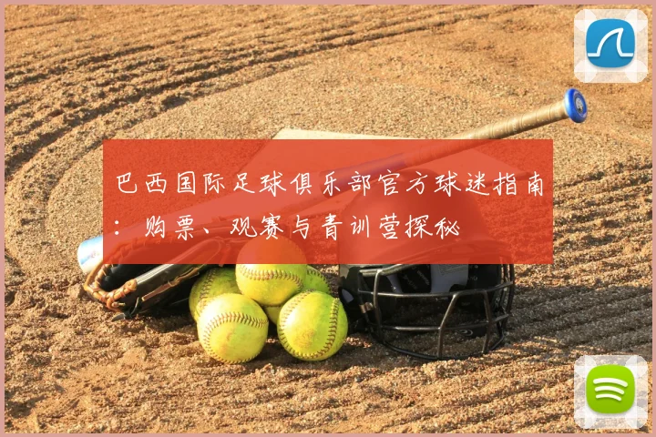 巴西国际足球俱乐部官方球迷指南:购票、观赛与青训营探秘