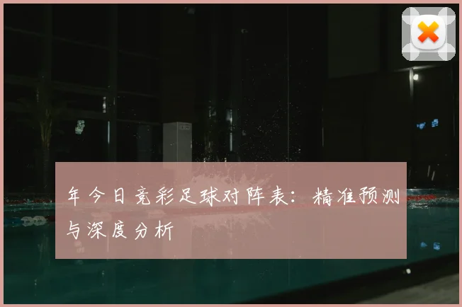 年今日竞彩足球对阵表：精准预测与深度分析