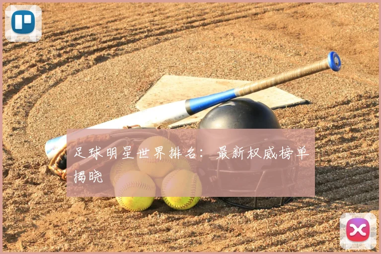 足球明星世界排名:最新权威榜单揭晓